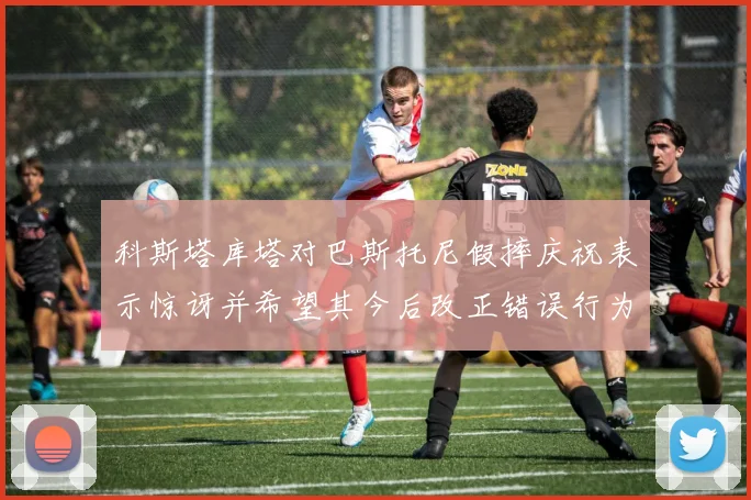 科斯塔库塔对巴斯托尼假摔庆祝表示惊讶并希望其今后改正错误行为