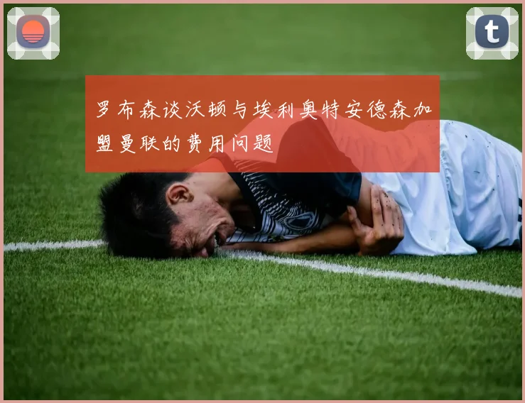 罗布森谈沃顿与埃利奥特安德森加盟曼联的费用问题