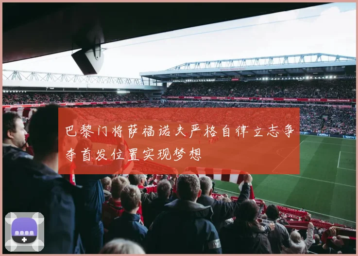 巴黎门将萨福诺夫严格自律立志争夺首发位置实现梦想