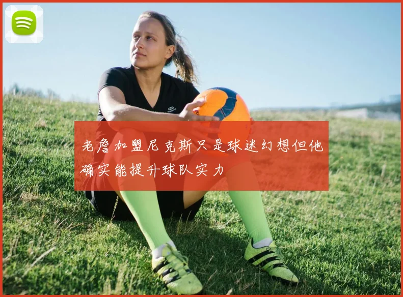 老詹加盟尼克斯只是球迷幻想但他确实能提升球队实力