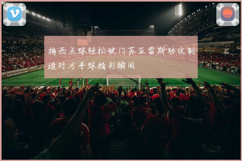 梅西点球轻松破门苏亚雷斯助攻制造对方手球精彩瞬间