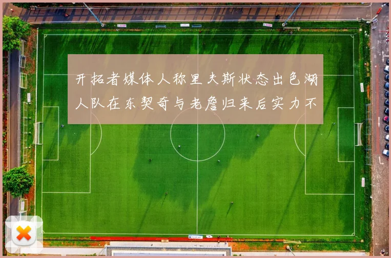 开拓者媒体人称里夫斯状态出色湖人队在东契奇与老詹归来后实力不容小觑