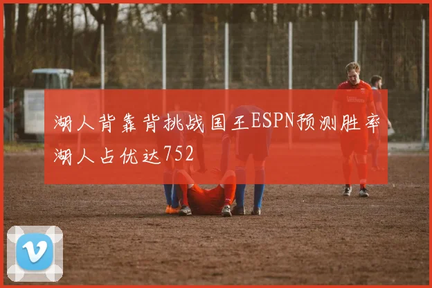 湖人背靠背挑战国王ESPN预测胜率湖人占优达752