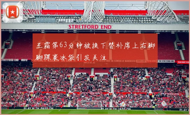 王霜第63分钟被换下替补席上右脚脚踝裹冰袋引发关注