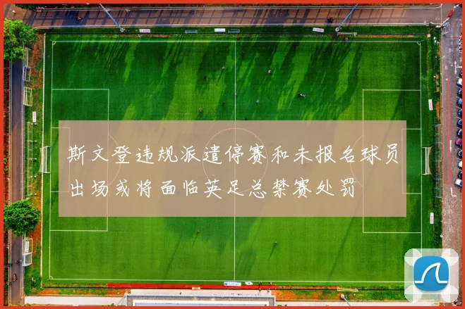斯文登违规派遣停赛和未报名球员出场或将面临英足总禁赛处罚
