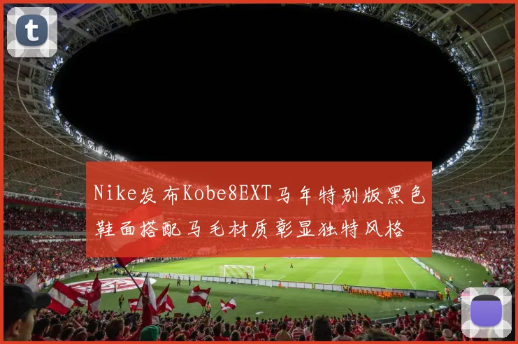 Nike发布Kobe8EXT马年特别版黑色鞋面搭配马毛材质彰显独特风格