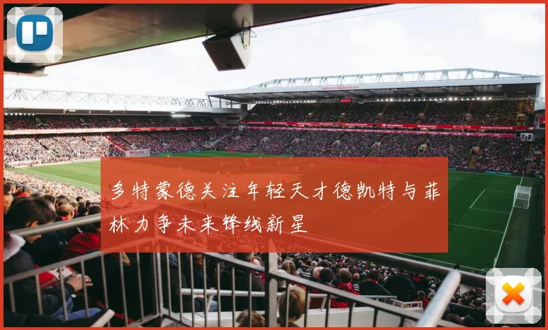 多特蒙德关注年轻天才德凯特与菲林力争未来锋线新星