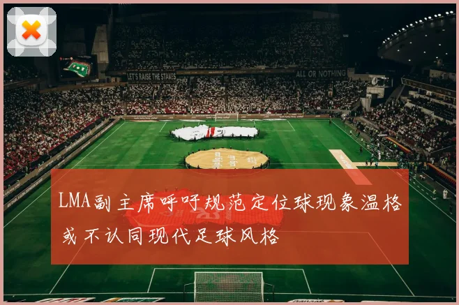 LMA副主席呼吁规范定位球现象温格或不认同现代足球风格