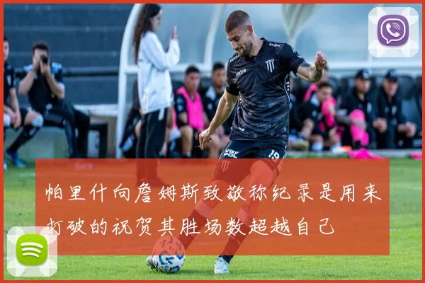 帕里什向詹姆斯致敬称纪录是用来打破的祝贺其胜场数超越自己